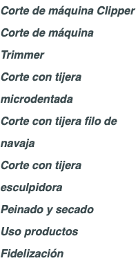 Corte de máquina Clipper Corte de máquina Trimmer Corte con tijera microdentada Corte con tijera filo de navaja Corte con tijera esculpidora Peinado y secado Uso productos Fidelización