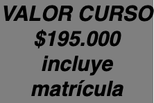 VALOR CURSO $195.000 incluye matrícula