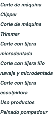 Corte de máquina Clipper Corte de máquina Trimmer Corte con tijera microdentada Corte con tijera filo navaja y microdentada Corte con tijera esculpidora Uso productos Peinado pompadour 