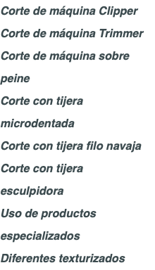 Corte de máquina Clipper Corte de máquina Trimmer Corte de máquina sobre peine Corte con tijera microdentada Corte con tijera filo navaja Corte con tijera esculpidora Uso de productos especializados Diferentes texturizados