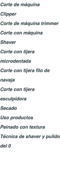 Corte de máquina Clipper Corte de máquina trimmer Corte con máquina Shaver Corte con tijera microdentada Corte con tijera filo de navaja Corte con tijera esculpidora Secado Uso productos Peinado con textura Técnica de shaver y pulido del 0 