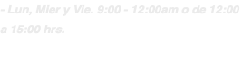 - Lun, Mier y Vie. 9:00 - 12:00am o de 12:00 a 15:00 hrs. 