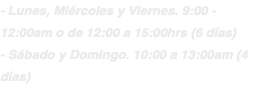 - Lunes, Miércoles y Viernes. 9:00 - 12:00am o de 12:00 a 15:00hrs (6 días) - Sábado y Domingo. 10:00 a 13:00am (4 días)